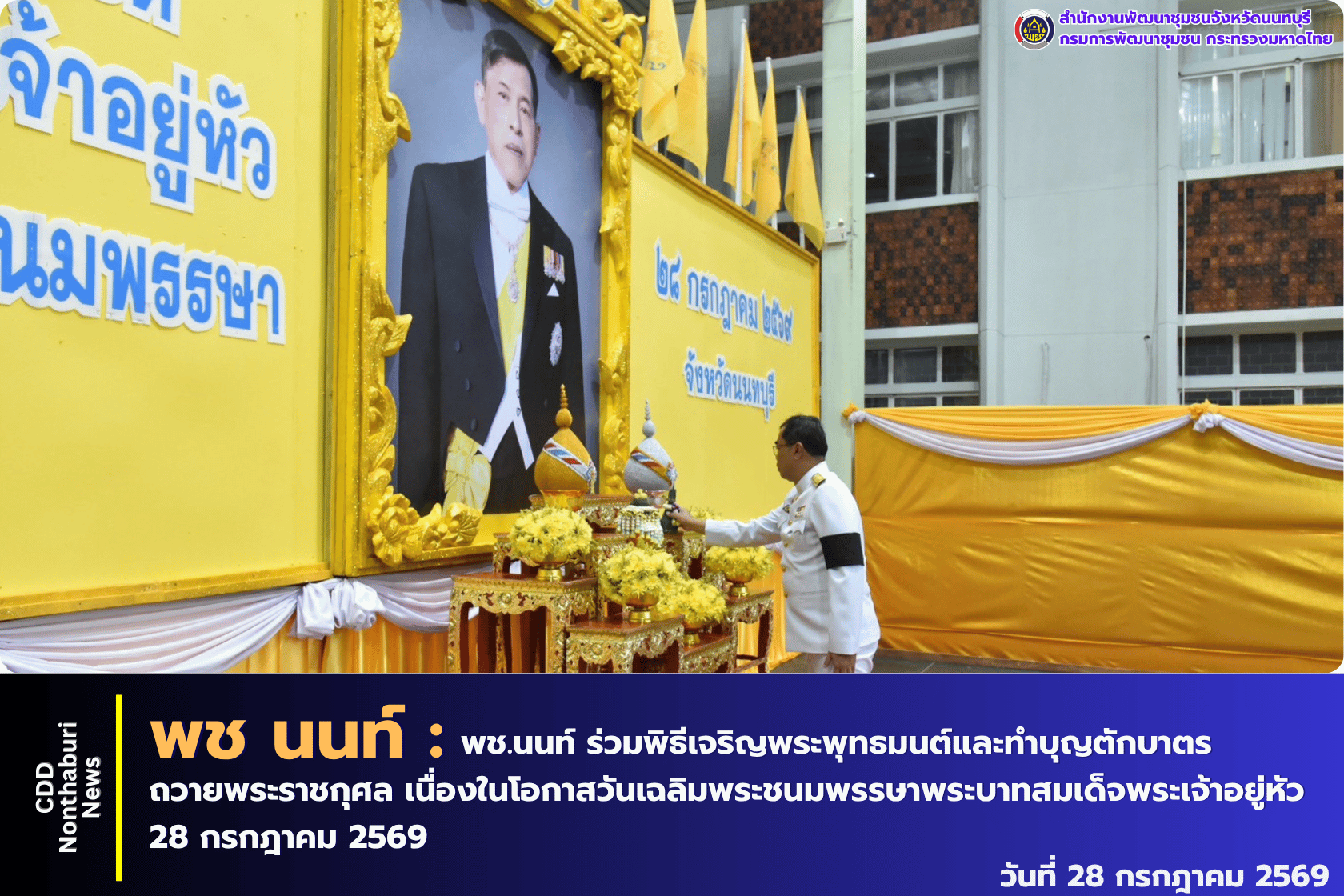 สำนักงานพัฒนาชุมชนจังหวัดนนทบุรี ร่วมพิธีเจริญพระพุทธมนต์ พิธีทางศาสนามหามงคล และทำบุญตักบาตรถวายพระราชกุศล เนื่องในโอกาสวันเฉลิมพระชนมพรรษาพระบาทสมเด็จพระเจ้าอยู่หัว 28 กรกฎาคม 2569