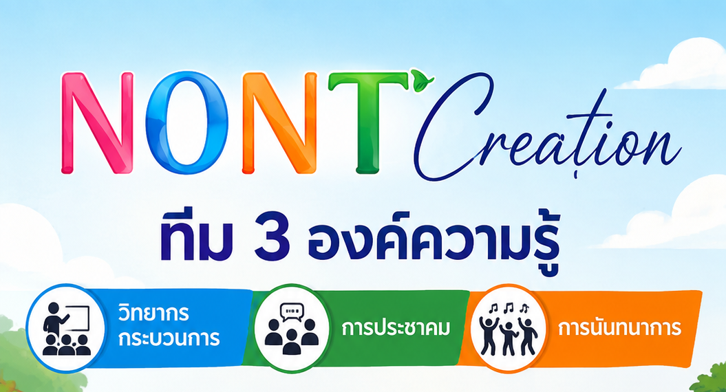 NONT Creation ทีมที่ 3 องค์ความรู้ วิทยากรกระบวนการ การประชาคม และการนันทนาการ